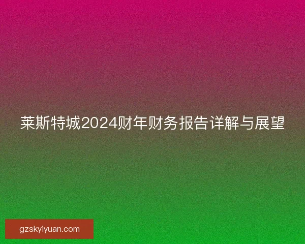 莱斯特城2024财年财务报告详解与展望