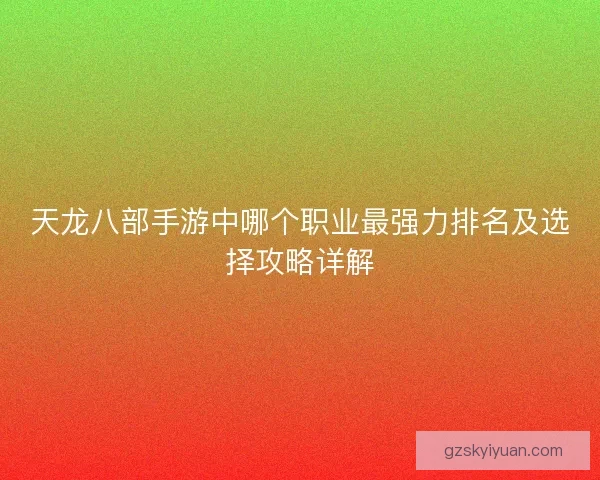 天龙八部手游中哪个职业最强力排名及选择攻略详解