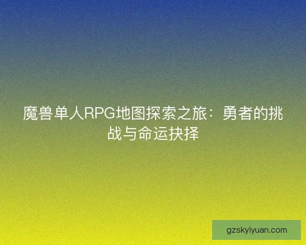 魔兽单人RPG地图探索之旅：勇者的挑战与命运抉择