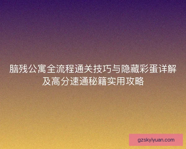 脑残公寓全流程通关技巧与隐藏彩蛋详解及高分速通秘籍实用攻略
