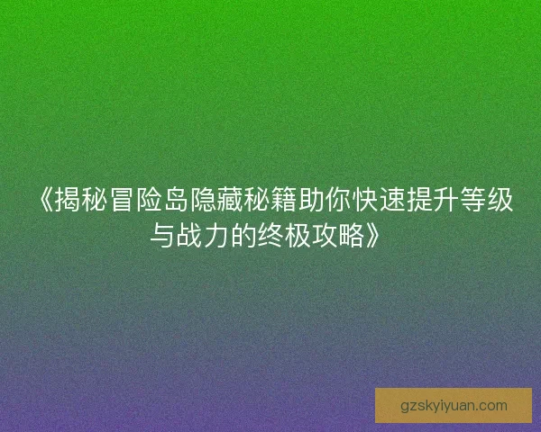 《揭秘冒险岛隐藏秘籍助你快速提升等级与战力的终极攻略》